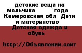 детские вещи на мальчика  1,5- 2 года - Кемеровская обл. Дети и материнство » Детская одежда и обувь   